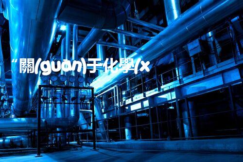 “關(guān)于化學(xué)廢液的處理下列描述正確的是——環(huán)保新篇章，清潔生產(chǎn)新標(biāo)桿”